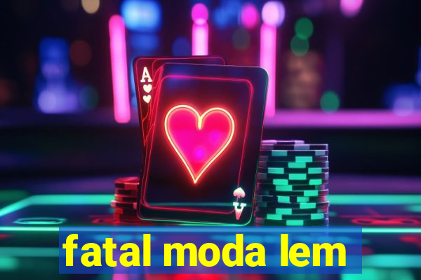 fatal moda lem